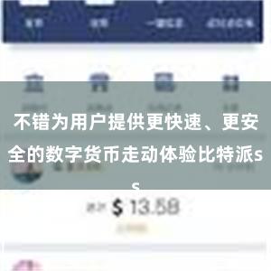 不错为用户提供更快速、更安全的数字货币走动体验比特派s